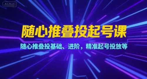 随心推叠投起号课，随心推叠投基础、进阶，精准起号投放等-洛柒笔记