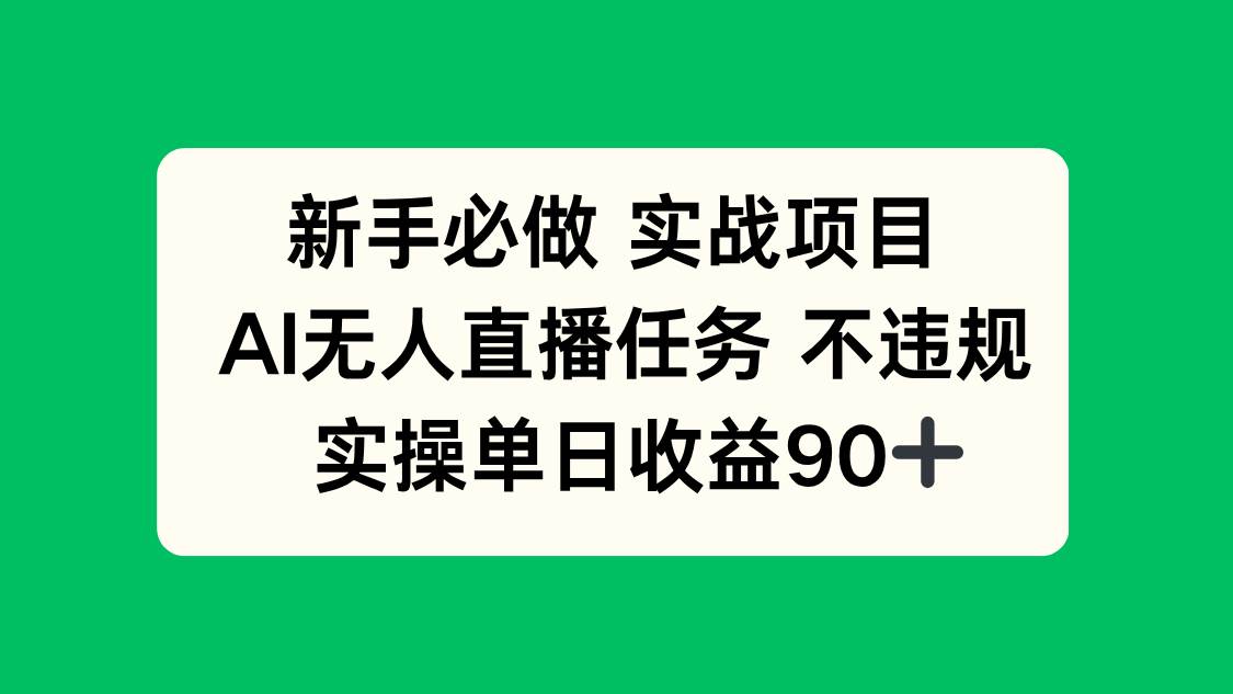 （14901期）新手必做实战项目，AI无人直播任务 不违规，实操单日收益90+-洛柒笔记