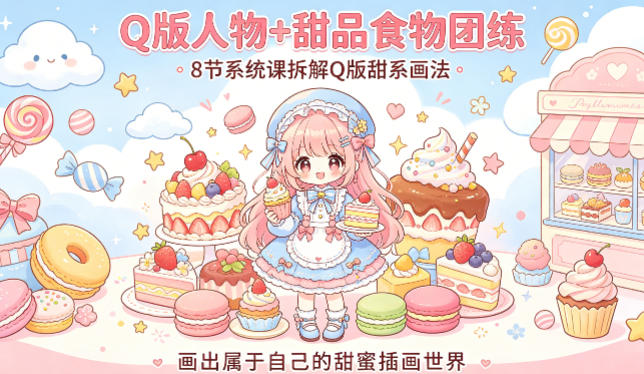 Q版人物+甜品食物团练，8节系统课拆解Q版甜系画法，画出属于自己的甜蜜插画世界-洛柒笔记