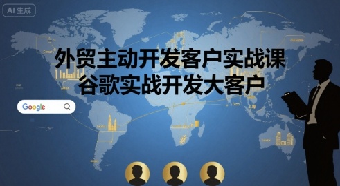 外贸主动开发客户实战课，谷歌实战开发大客户-洛柒笔记