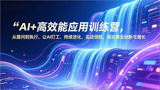 （16940期）AI+高效能应用训练营，从提问到执行、让AI打工、持续进化，实战领航，驱动商业创新与增长-洛柒笔记