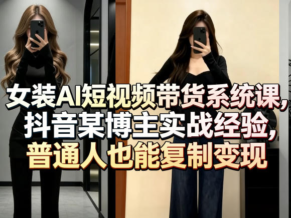 女装AI短视频带货系统课，抖音某博主实战经验，普通人也能复制变现-洛柒笔记