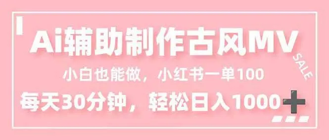 小白也能做！AI辅助制作古风MV，小红薯一单100，每天30分钟轻松日入1000+-洛柒笔记