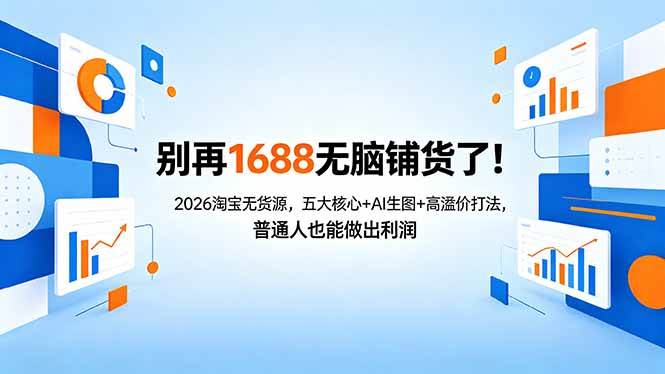 （18236期）别再1688无脑铺货了！2026淘宝无货源，五大核心+AI生图+高溢价打法，普通人也能做出利润-洛柒笔记