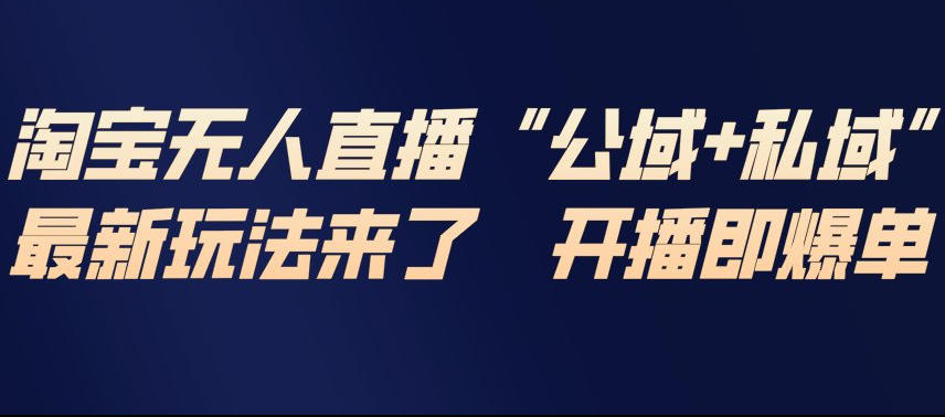 淘宝无人直播完整教程，公试+私域，最新玩法来了，开播即爆单-洛柒笔记