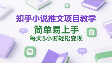 知乎小说推文项目教学，简单易上手，每天3小时轻松变现-洛柒笔记