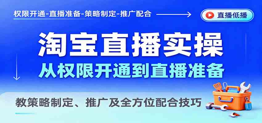 淘宝直播实操，从权限开通到直播准备，教策略制定、推广及全方位配合技巧-洛柒笔记