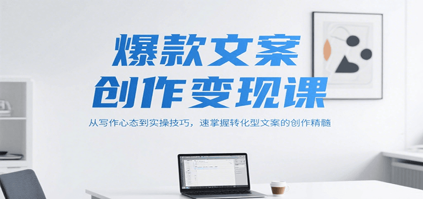爆款文案创作变现课，从写作心态到实操技巧，速掌握转化型文案的创作精髓-洛柒笔记