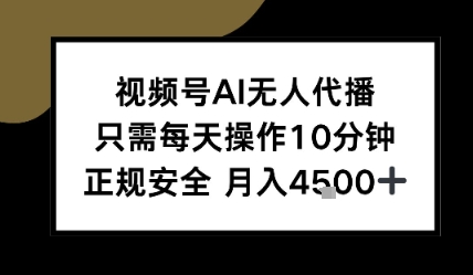 视频号AI无人代播，只需每天操作10分钟，正规安全，月入4.5k-洛柒笔记