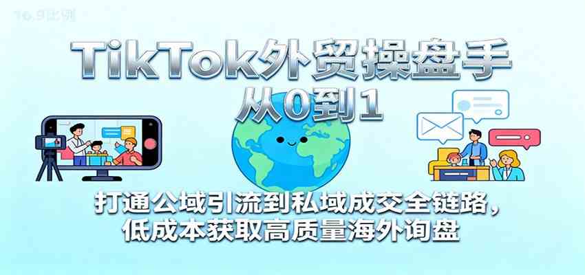 TikTok外贸操盘手从0到1，打通公域引流到私域成交全链路，低成本获取高质量海外询盘-洛柒笔记