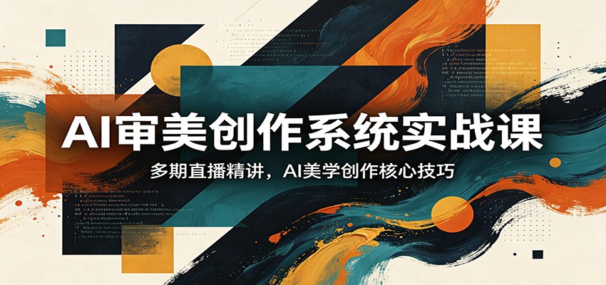 AI审美创作系统实战课，多期直播精讲，AI美学创作核心技巧-洛柒笔记
