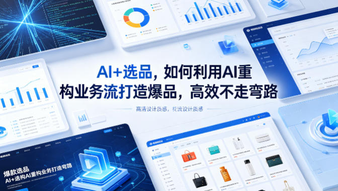 AI+选品，如何利用AI重构业务流打造爆品，高效不走弯路-洛柒笔记