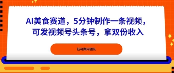 AI美食赛道，5分钟制作一条视频，可发视频号头条号，拿双份收入-洛柒笔记
