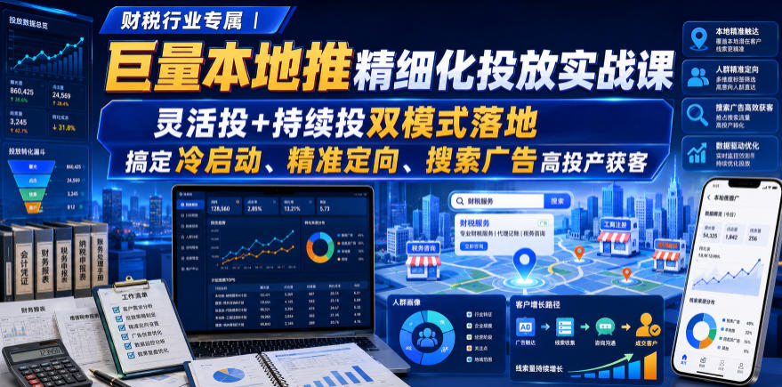 财税行业专属｜巨量本地推精细化投放实战课，灵活投+持续投双模式落地，搞定冷启动、精准定向、搜索广告高投产获客-洛柒笔记