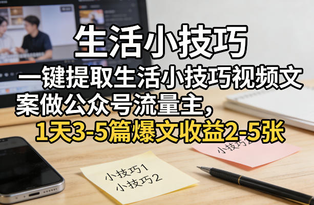 一键提取生活小技巧视频文案做公众号流量主，1天3-5篇爆文收益2-5张-洛柒笔记