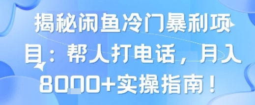 揭秘闲鱼冷门暴利项目：帮人打电话，月入8k+实操指南-洛柒笔记