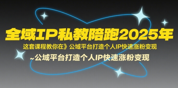 全域IP私教陪跑2025年，这套课程教你在公域平台打造个人IP快速涨粉变现-洛柒笔记