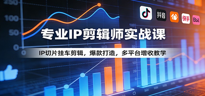 专业IP剪辑师实战课：IP切片挂车剪辑，爆款打造，多平台增收教学-洛柒笔记