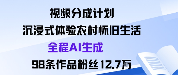 视频分成计划：沉浸式体验农村怀旧生活全程AI生成98条作品粉丝12.7W-洛柒笔记
