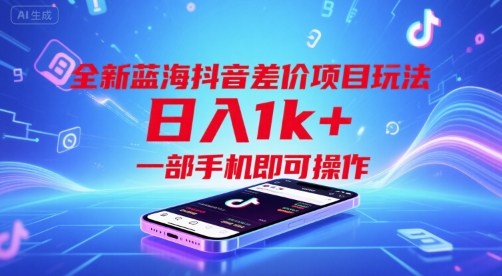全新蓝海抖音差价项目玩法，日入1k+，一部手机即可操作【揭秘】-洛柒笔记