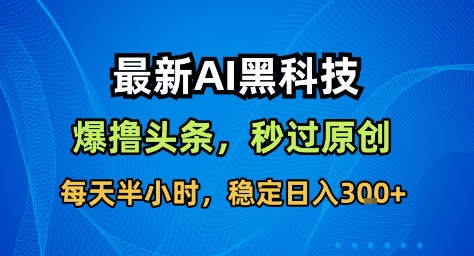 最新AI黑科技撸头条收益软件，无需指令，原创度直接拉满，每日稳定收益3张【揭秘】-洛柒笔记