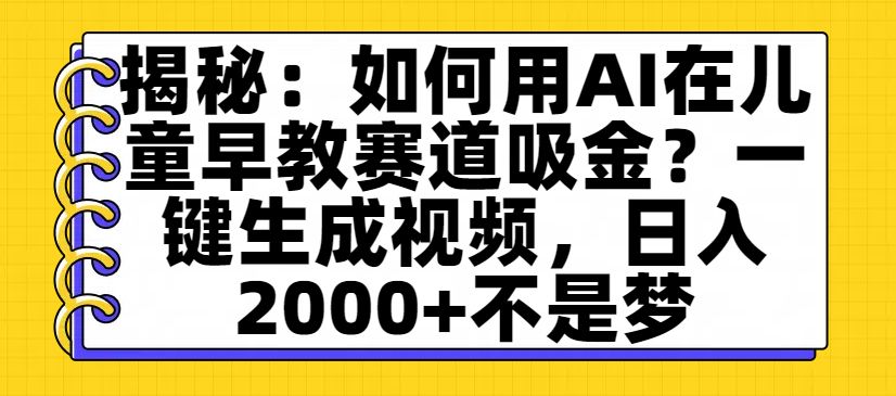 揭秘：如何用AI在儿童早教赛道吸金？一键生成视频，日入2000+不是梦-洛柒笔记