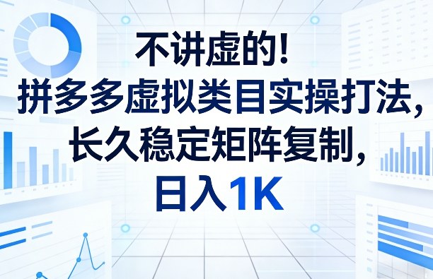 不讲虚的！拼多多虚拟类目实操打法，长久稳定矩阵复制，日入1K【揭秘】-洛柒笔记