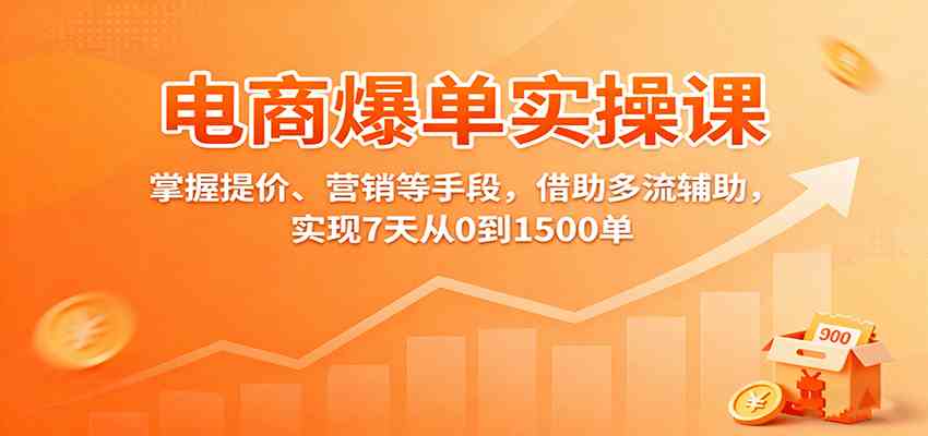 电商爆单实操课：掌握提价、营销等手段，借助多流辅助，实现7天从0到1500单-洛柒笔记