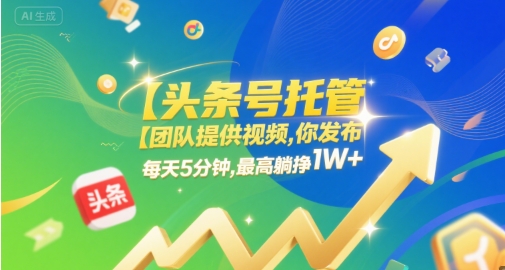 【头条号托管 】团队提供视频，你发布，每天5分钟，最高躺挣1W+【揭秘】-洛柒笔记