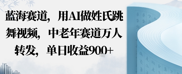蓝海赛道，用AI做姓氏跳舞视频，中老年赛道万人转发，流量主收益+定制商单，单日收益9张-洛柒笔记