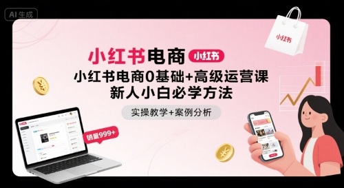 小红书电商0基础+高级运营课，新人小白必学方法，实操教学+案例分析-洛柒笔记