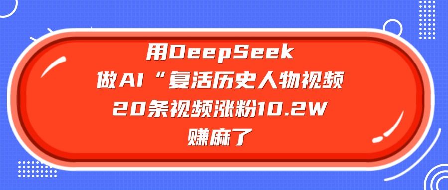 用DeepSeek，做AI“复活历史人物”视频，20条视频涨粉10.2W，赚麻了-洛柒笔记