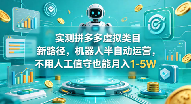 实测拼多多虚拟类目新路径，机器人半自动运营，不用人工值守也能月入1-5W【揭秘】-洛柒笔记