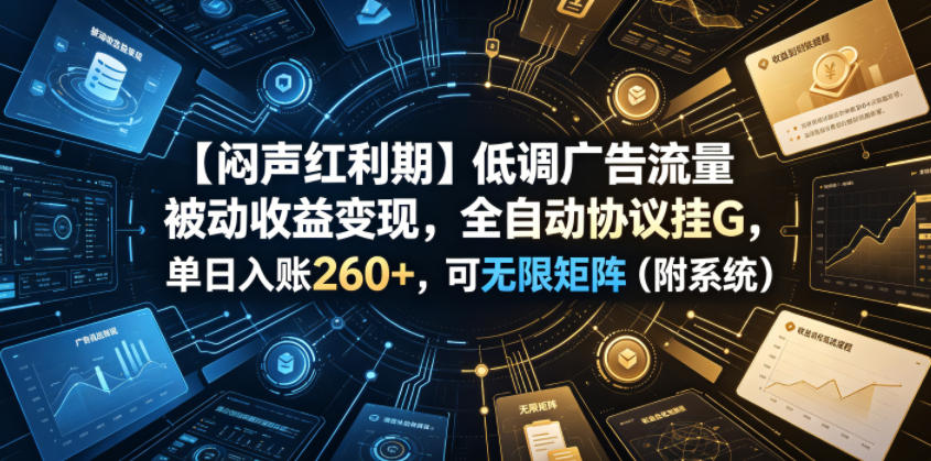 【闷声红利期】低调广告流量被动收益变现，全自动协议挂G，单日入账260+，可无限矩阵（附系统）【揭秘】-洛柒笔记
