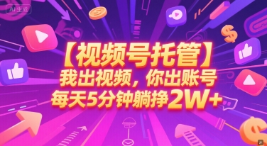 【视频号托管 】我出视频，你出账号，每天5分钟发布，最高躺挣2W+【揭秘】-洛柒笔记