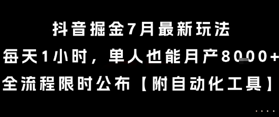 抖音掘金7月最新玩法，每天1小时，单人也能月产8k+，全流程限时公布【揭秘】-洛柒笔记
