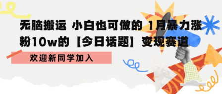 无脑搬运 小白也可做的 1月暴力涨粉10w的【今日话题】变现赛道-洛柒笔记