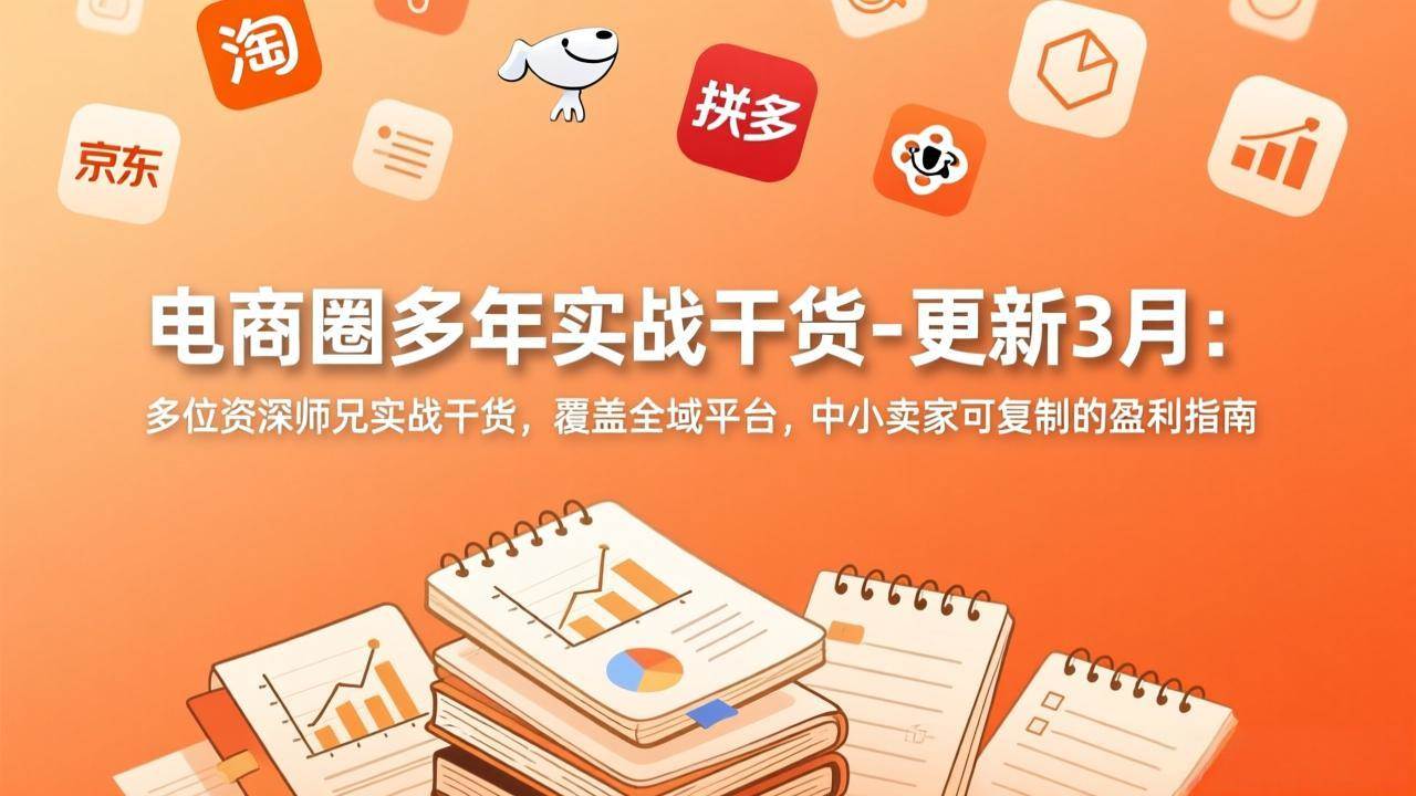 （17577期）电商圈多年实战干货-更新3月：多位资深师兄实战干货，覆盖全域平台，中小卖家可复制的盈利指南-洛柒笔记