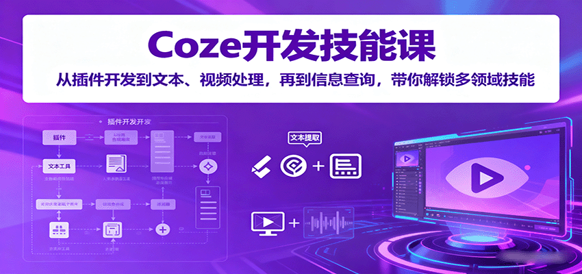 Coze开发技能课：从插件开发到文本、视频处理，再到信息查询，带你解锁多领域技能-洛柒笔记