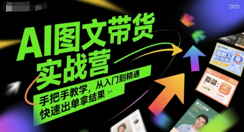 AI图文带货实战营，手把手教学，从入门到精通，快速出单拿结果-洛柒笔记