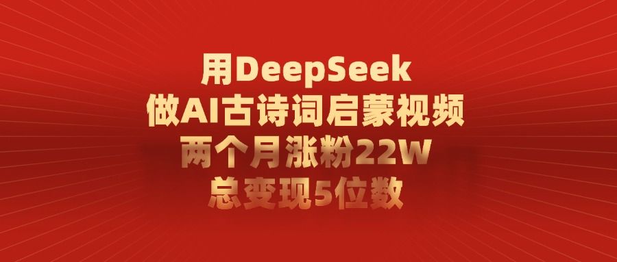 用DeepSeek做，AI古诗词启蒙视频，两个月涨粉22W，总变现5位数-洛柒笔记