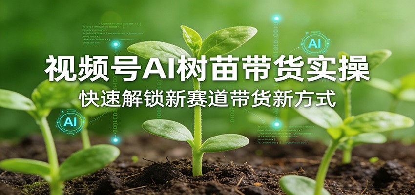 视频号AI树苗带货实操，快速解锁新赛道带货新方式-洛柒笔记
