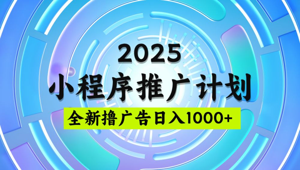 2025最新微信小程序推广计划，撸广告玩法，单日轻松1000+，稳定简单-洛柒笔记