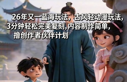 26年又一蓝海玩法，古风轻动漫玩法，3分钟轻松完美复刻,内容制作简单，撸创作者伙伴计划-洛柒笔记