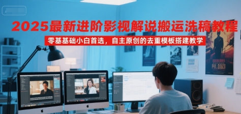 2025最新进阶影视解说搬运洗稿教程，零基础小白首选，自主原创的去重模板搭建教学-洛柒笔记