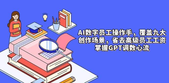 AI数字员工操作手，9大场景内容创作，省去高级员工工资，掌握GPT调数心流-洛柒笔记