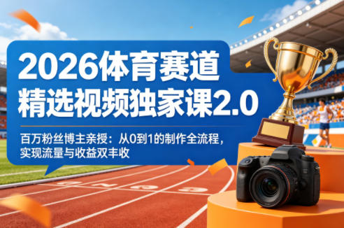 2026体育赛道精选视频独家课2.0，百万粉丝博主亲授：从0到1的制作全流程，实现流量与收益双丰收-洛柒笔记