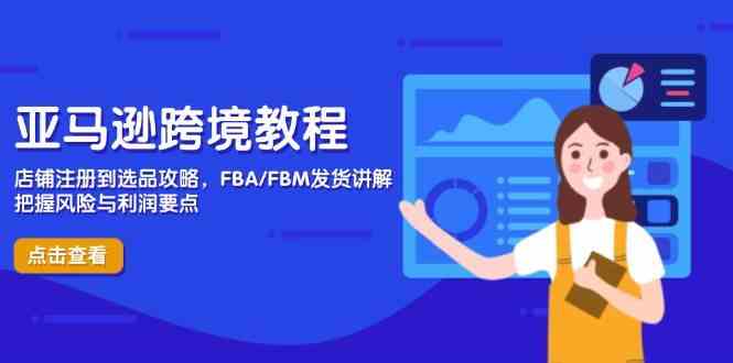 亚马逊跨境教程，店铺注册到选品攻略，FBA/FBM发货讲解，把握风险与利润-洛柒笔记