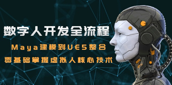 数字人开发全流程：Maya建模到UE5整合，零基础掌握虚拟人核心技术-洛柒笔记