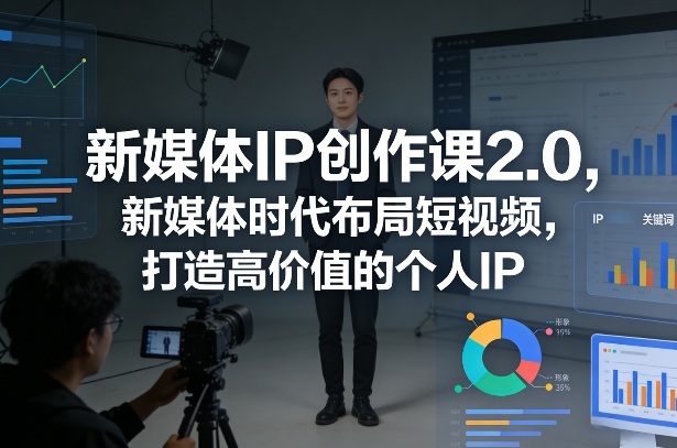 新媒体IP创作课2.0，新媒体时代布局短视频，打造高价值的个人IP-洛柒笔记